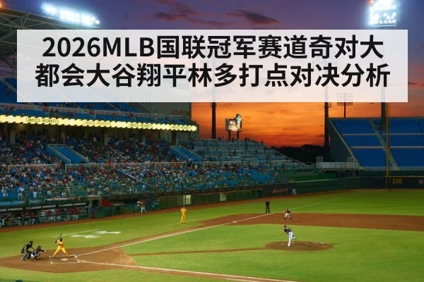 2026MLB国联冠军赛道奇对大都会大谷翔平林多打点对决分析