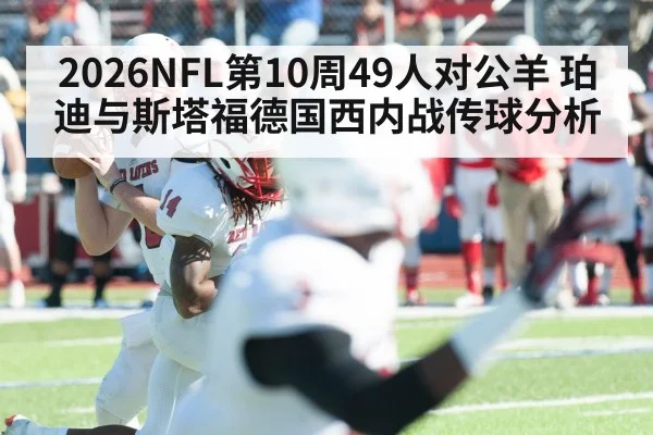 2026NFL第10周49人对公羊 珀迪与斯塔福德国西内战传球分析